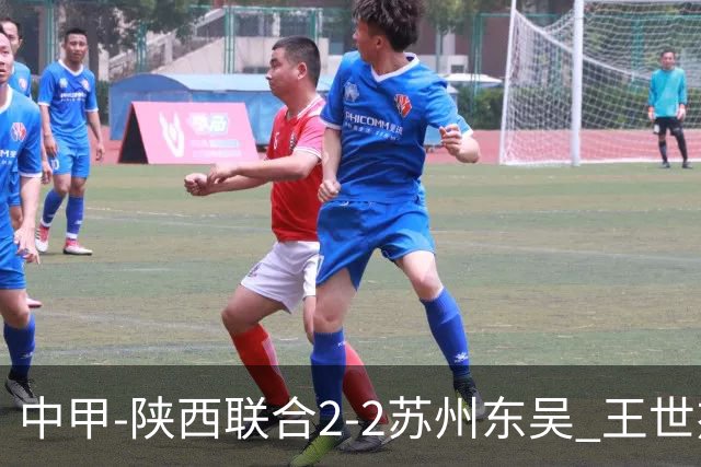 中甲-陕西联合2-2苏州东吴 王世杰建功米尔扎提破门 东吴10轮不败