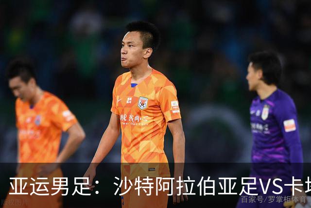亚运男足：沙特阿拉伯亚足VS卡塔尔亚足 比赛前瞻
