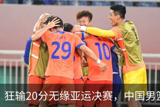 狂输20分无缘亚运决赛，中国男篮惨败日本，将帅赛后齐发声曝真相